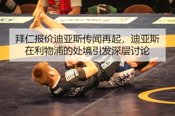 拜仁报价迪亚斯传闻再起，迪亚斯在利物浦的处境引发深层讨论